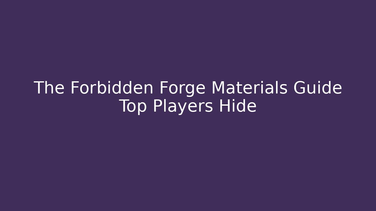 The Forbidden Forge Materials Guide Top Players Hide - Critter Realm