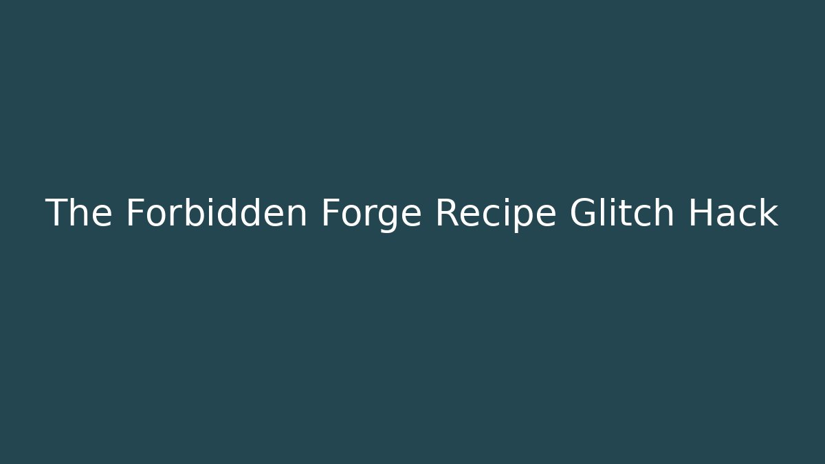 The Forbidden Forge Recipe Glitch Hack