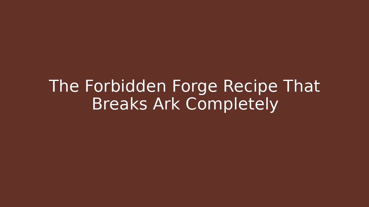 The Forbidden Forge Recipe That Breaks Ark Completely