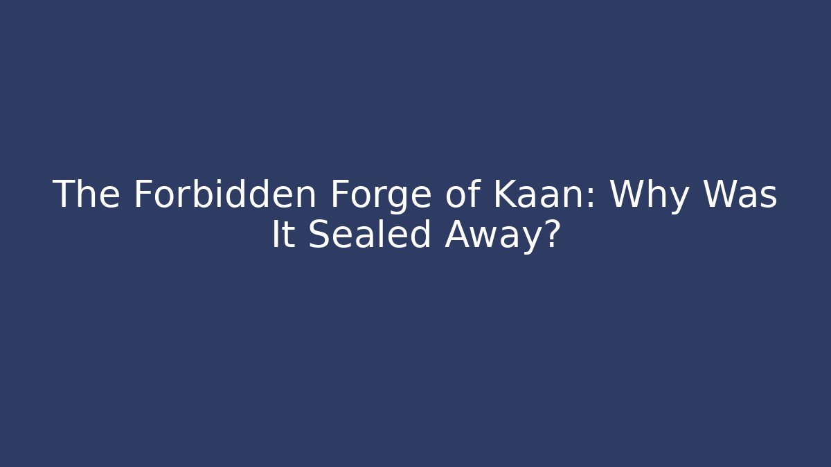 The Forbidden Forge of Kaan: Why Was It Sealed Away?