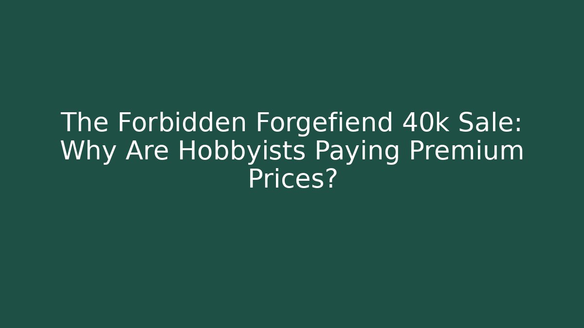 The Forbidden Forgefiend 40k Sale: Why Are Hobbyists Paying Premium Prices? - Critter Realm