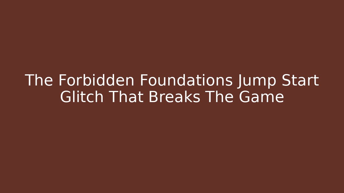 The Forbidden Foundations Jump Start Glitch That Breaks The Game - Critter Realm