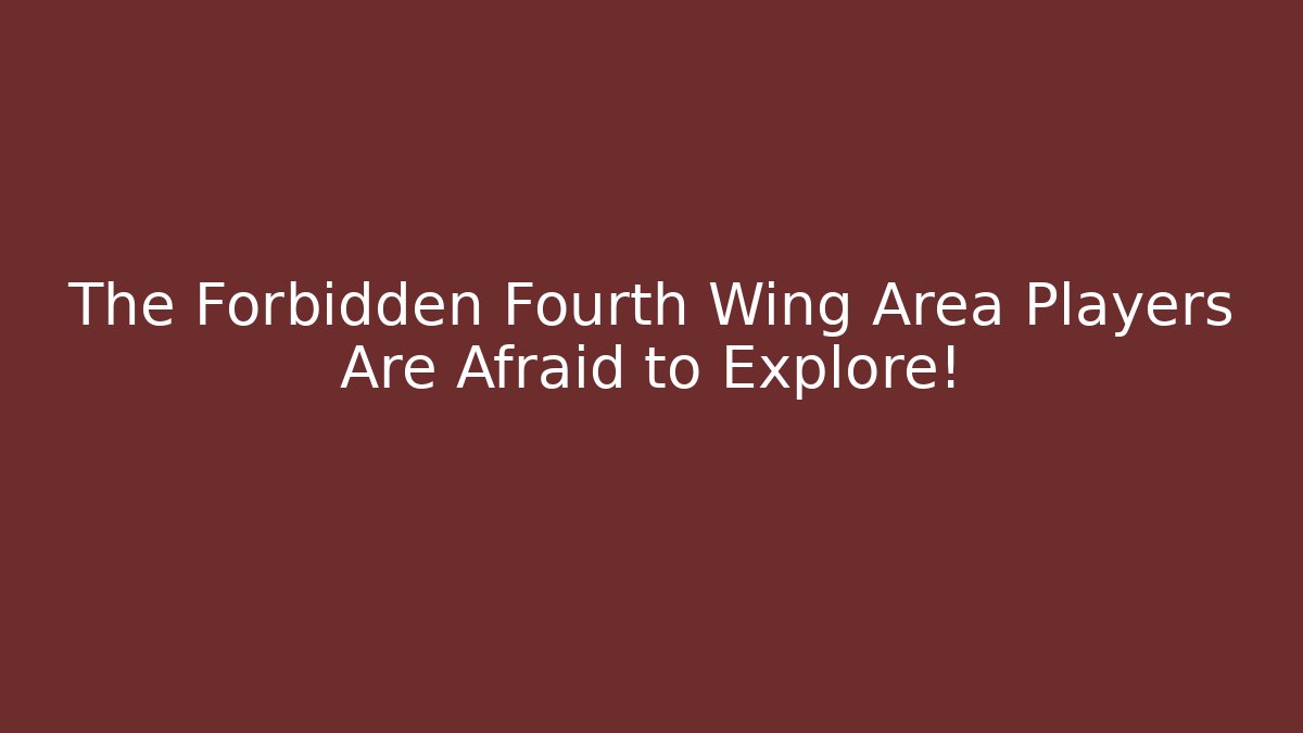 The Forbidden Fourth Wing Area Players Are Afraid to Explore!