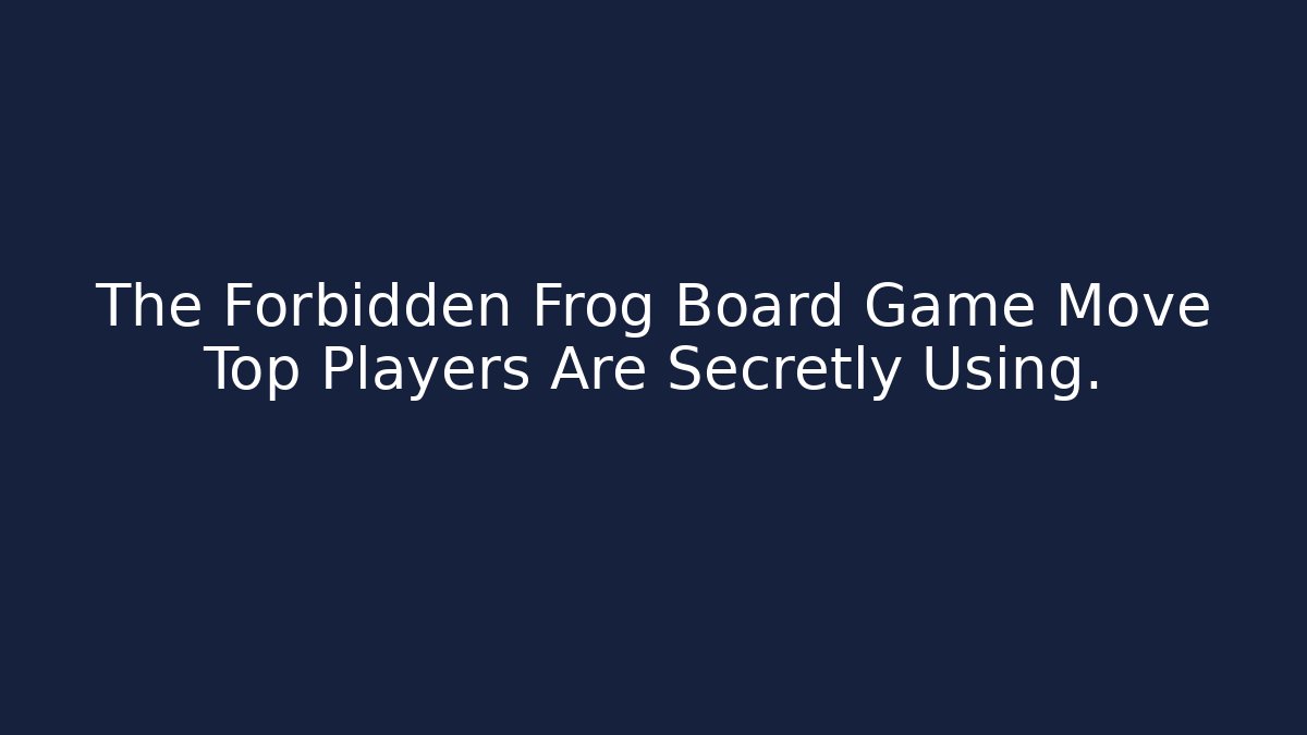 The Forbidden Frog Board Game Move Top Players Are Secretly Using.