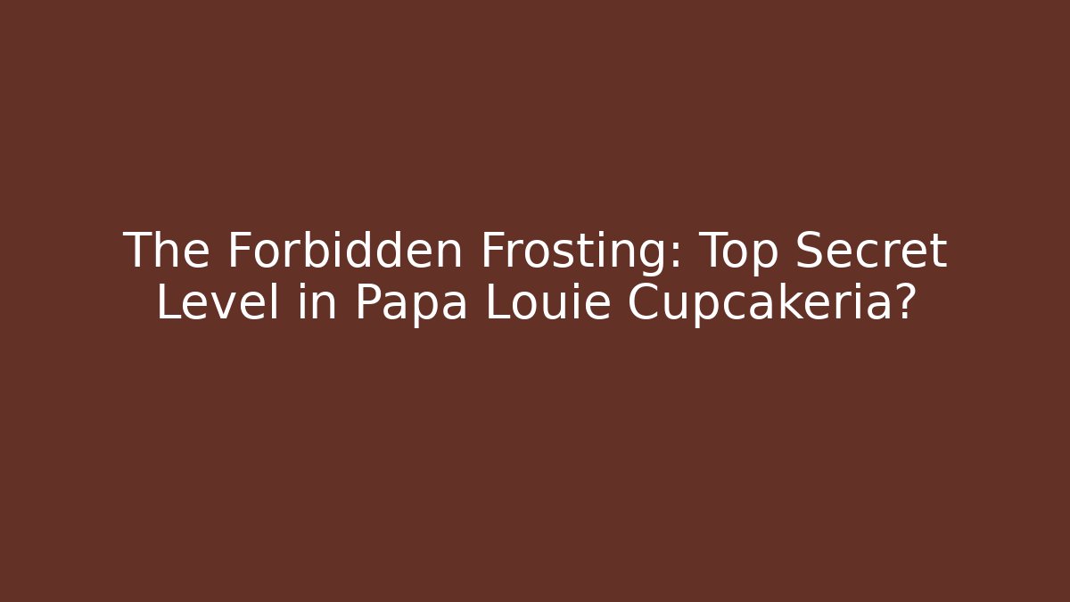 The Forbidden Frosting: Top Secret Level in Papa Louie Cupcakeria?