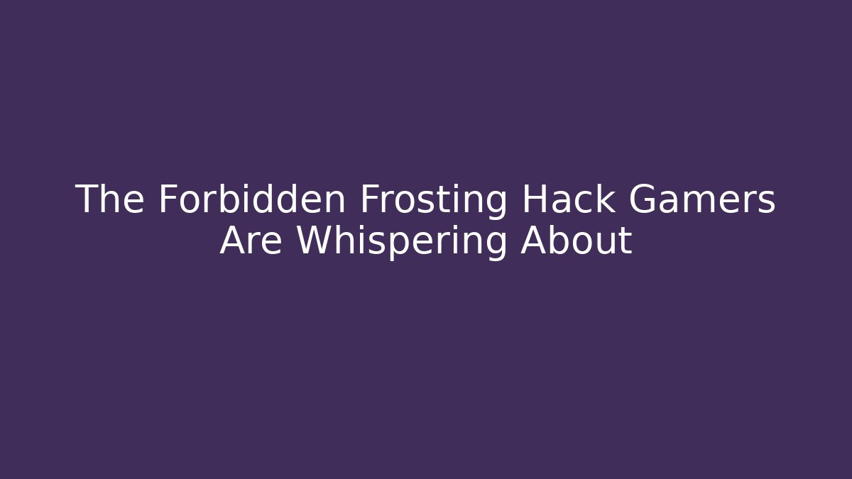 The Forbidden Frosting Hack Gamers Are Whispering About