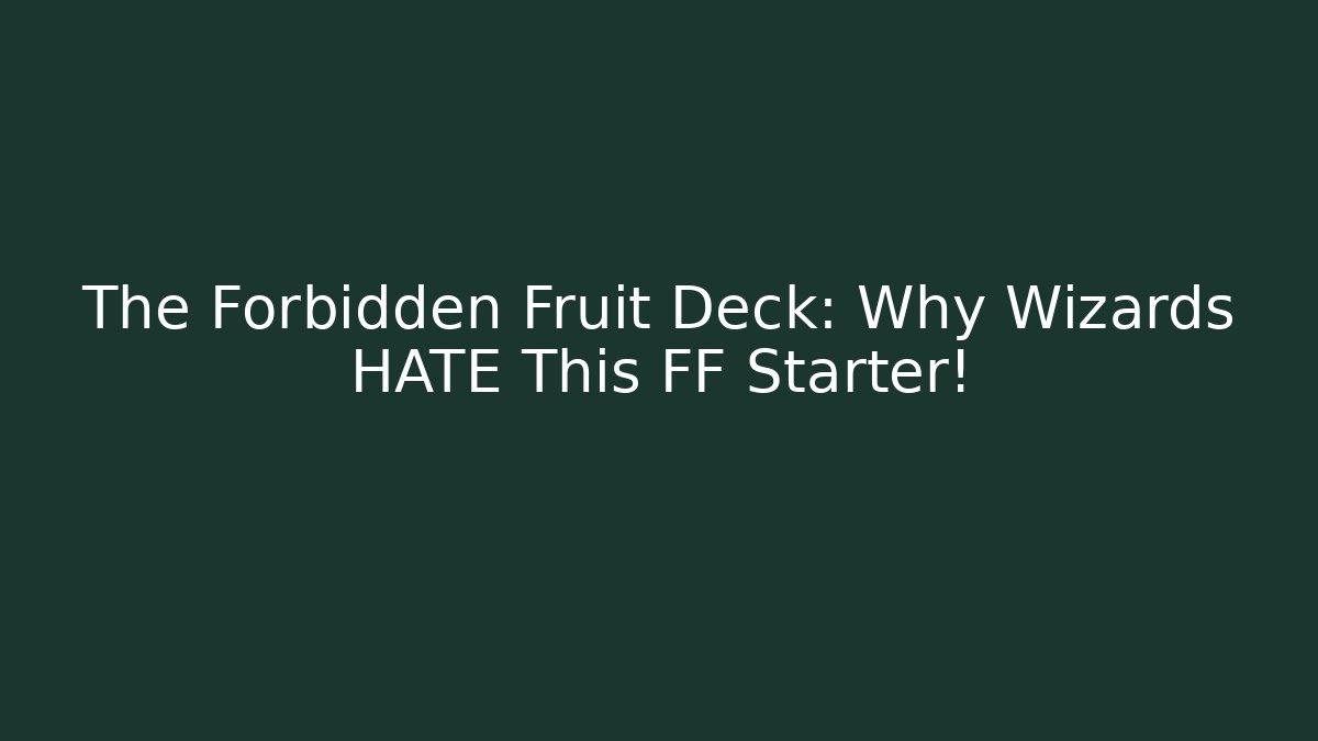 The Forbidden Fruit Deck: Why Wizards HATE This FF Starter!