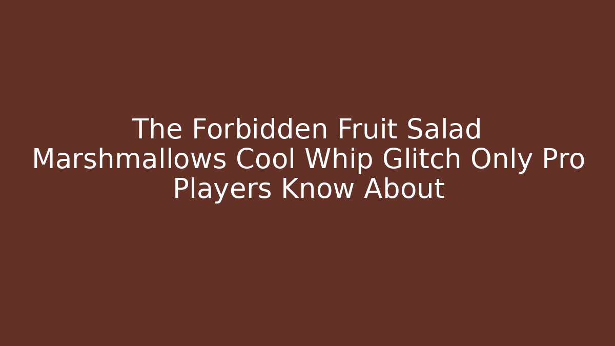 The Forbidden Fruit Salad Marshmallows Cool Whip Glitch Only Pro Players Know About