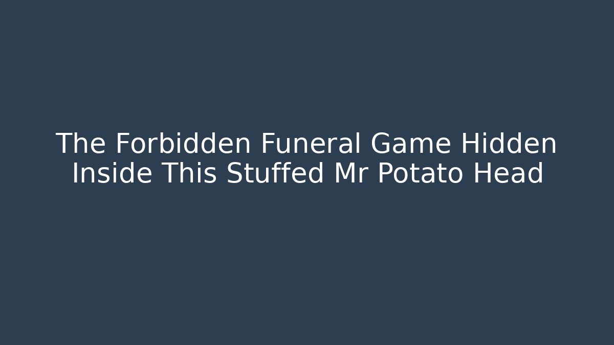 The Forbidden Funeral Game Hidden Inside This Stuffed Mr Potato Head