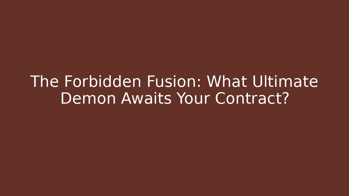 The Forbidden Fusion: What Ultimate Demon Awaits Your Contract?