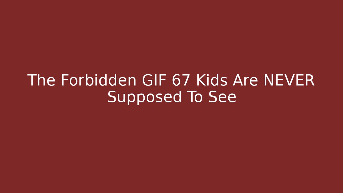The Forbidden GIF 67 Kids Are NEVER Supposed To See