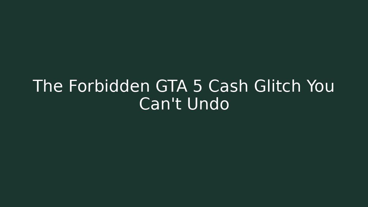 The Forbidden GTA 5 Cash Glitch You Can't Undo