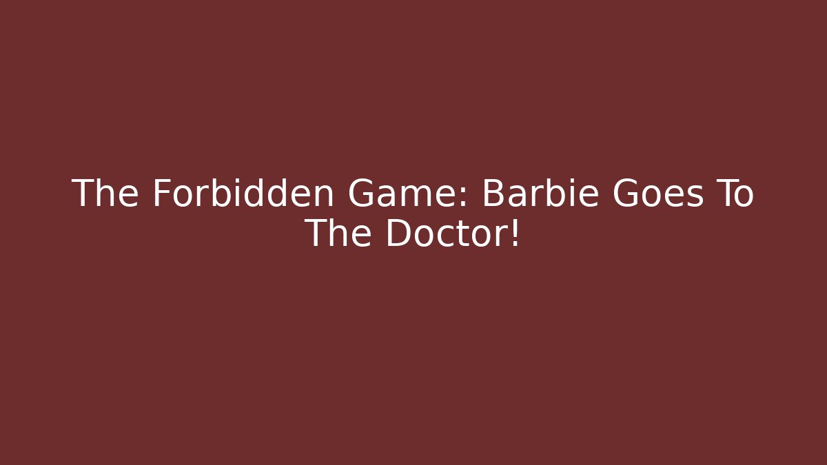 The Forbidden Game: Barbie Goes To The Doctor! - Critter Realm