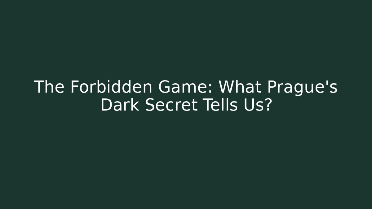 The Forbidden Game: What Prague's Dark Secret Tells Us?