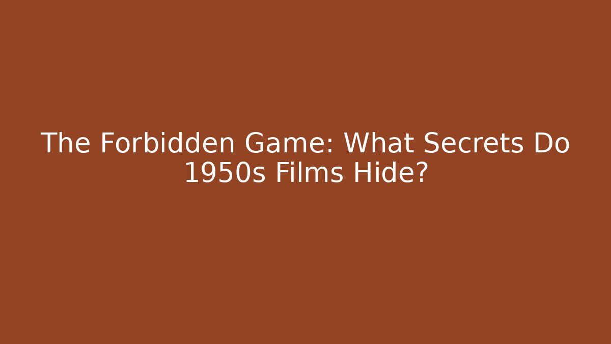 The Forbidden Game: What Secrets Do 1950s Films Hide?