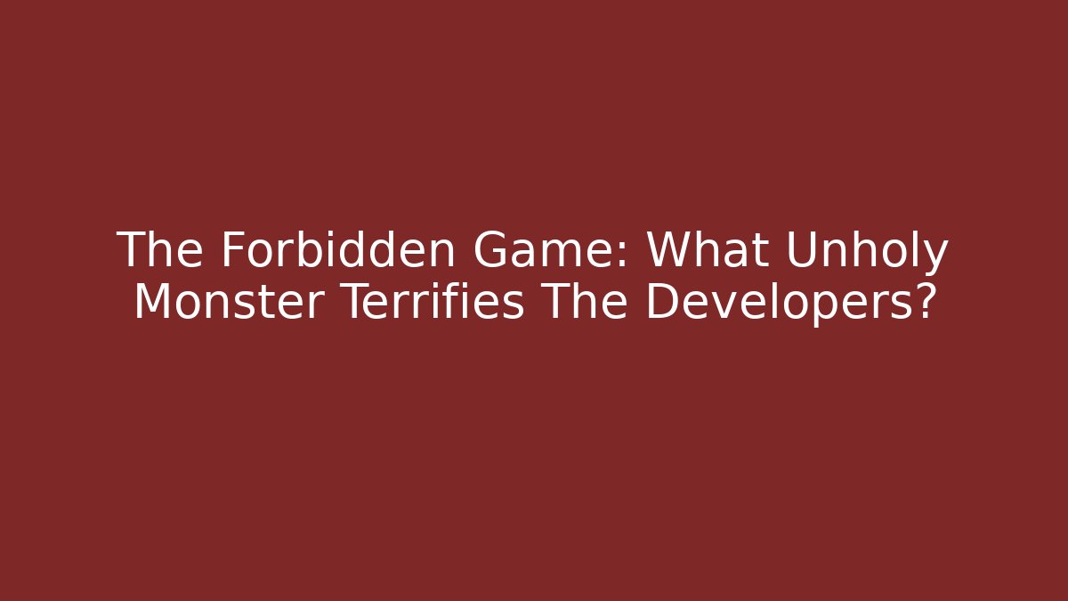 The Forbidden Game: What Unholy Monster Terrifies The Developers?