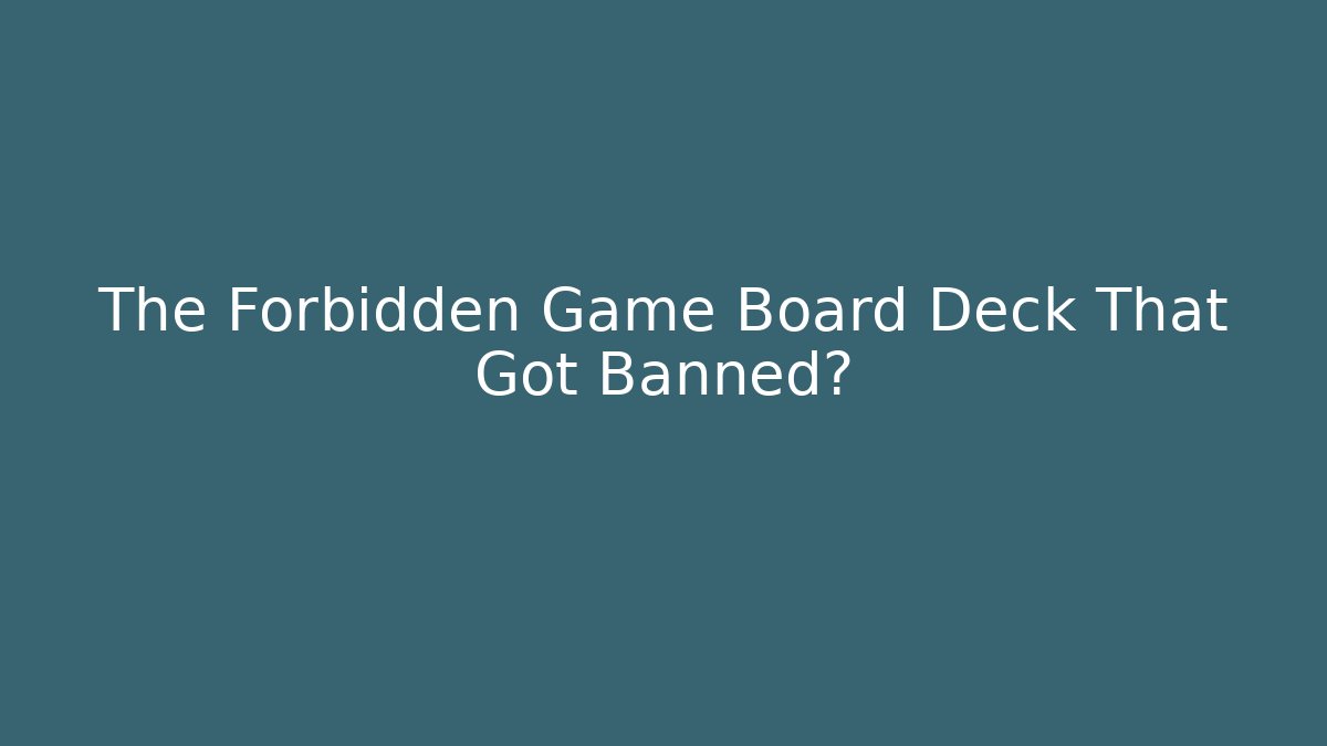 The Forbidden Game Board Deck That Got Banned?