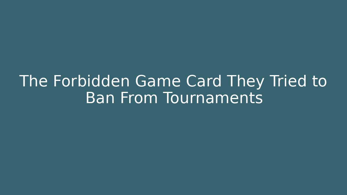 The Forbidden Game Card They Tried to Ban From Tournaments
