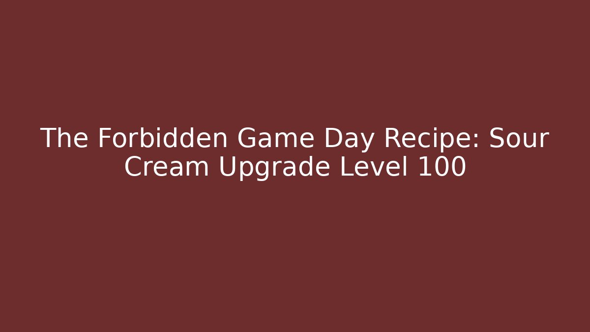 The Forbidden Game Day Recipe: Sour Cream Upgrade Level 100