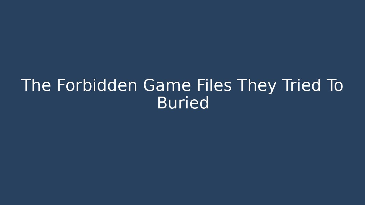 The Forbidden Game Files They Tried To Buried