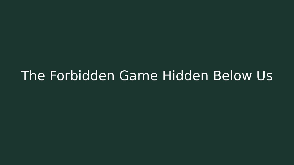 The Forbidden Game Hidden Below Us