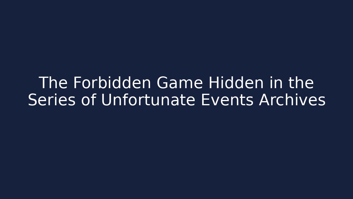 The Forbidden Game Hidden in the Series of Unfortunate Events Archives