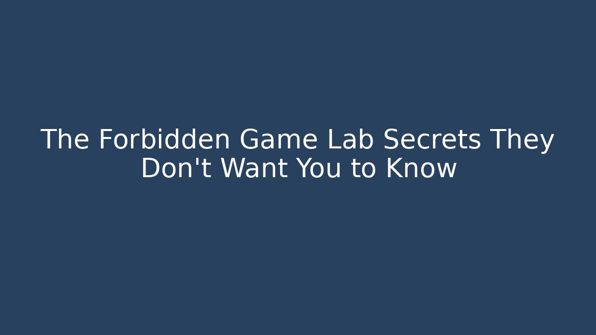 The Forbidden Game Lab Secrets They Don't Want You to Know