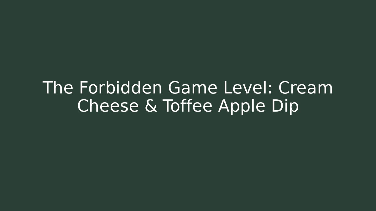 The Forbidden Game Level: Cream Cheese & Toffee Apple Dip