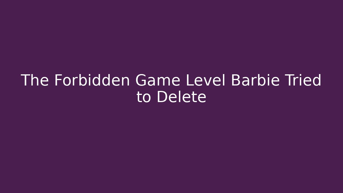 The Forbidden Game Level Barbie Tried to Delete