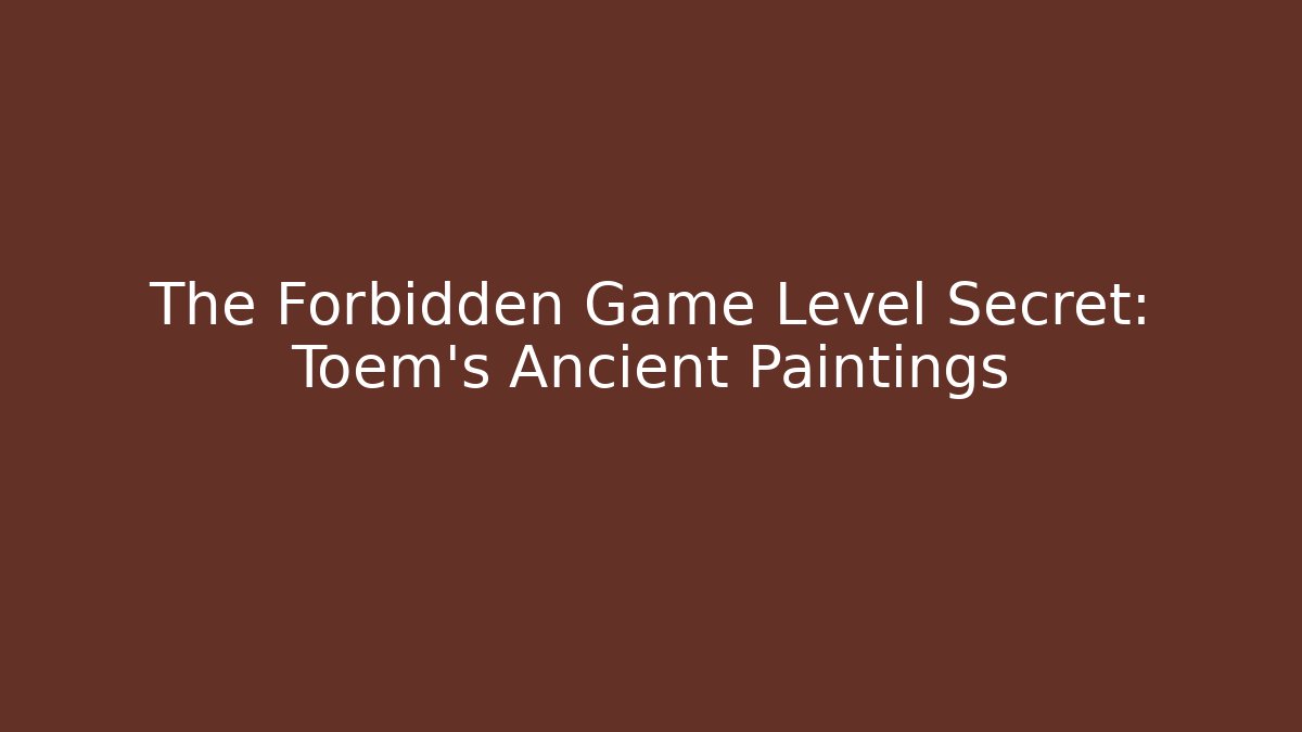 The Forbidden Game Level Secret: Toem's Ancient Paintings