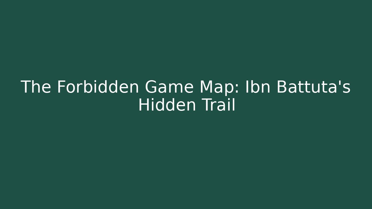 The Forbidden Game Map: Ibn Battuta’s Hidden Trail