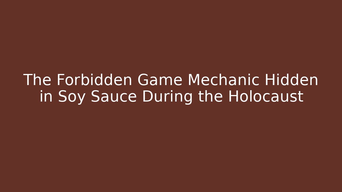 The Forbidden Game Mechanic Hidden in Soy Sauce During the Holocaust
