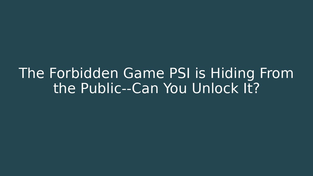 The Forbidden Game PSI is Hiding From the Public—Can You Unlock It?