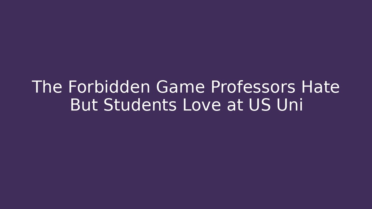 The Forbidden Game Professors Hate But Students Love at US Uni