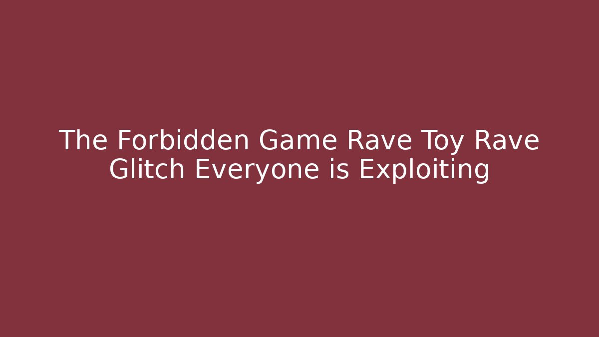 The Forbidden Game Rave Toy Rave Glitch Everyone is Exploiting