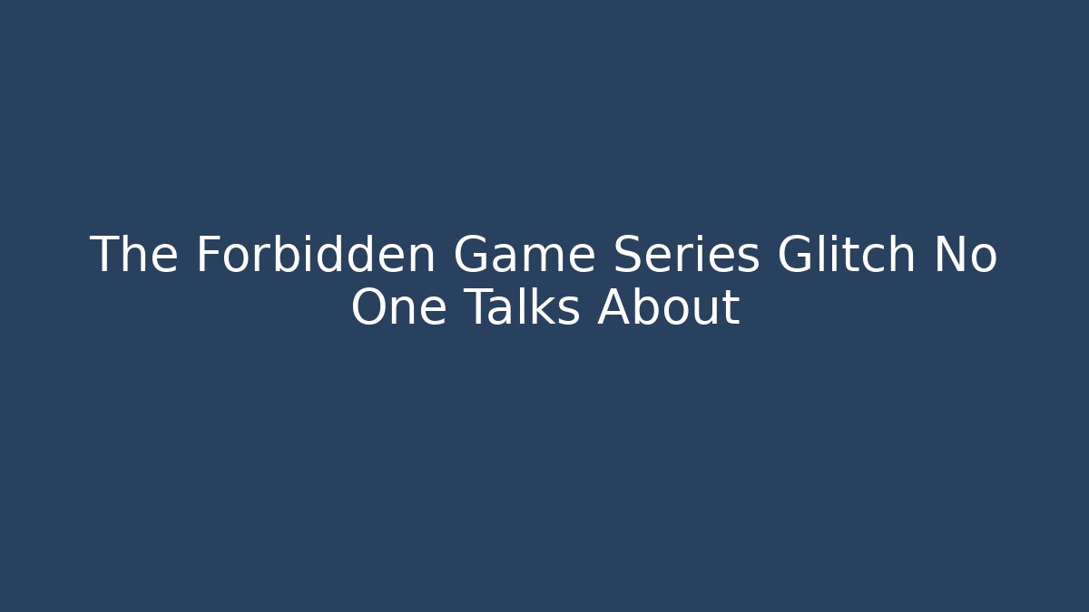 The Forbidden Game Series Glitch No One Talks About