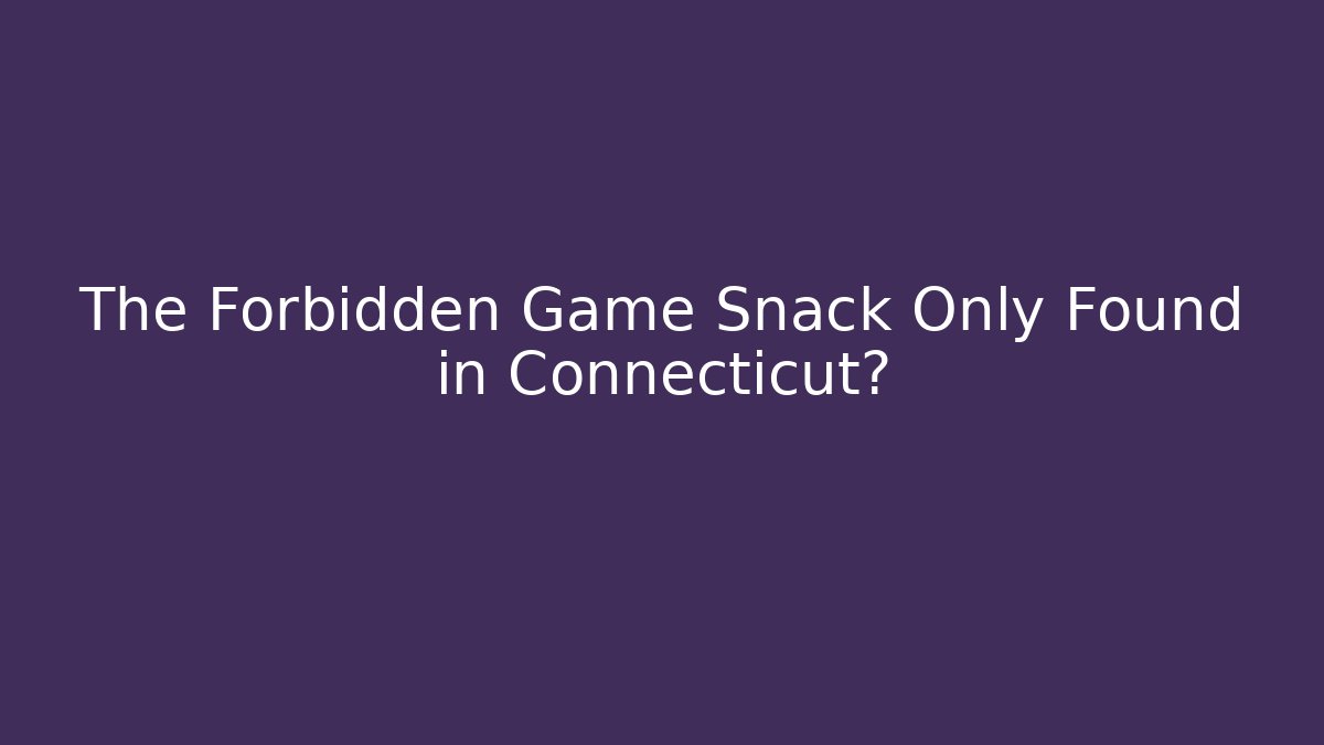 The Forbidden Game Snack Only Found in Connecticut?