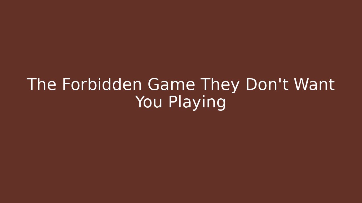 The Forbidden Game They Don't Want You Playing