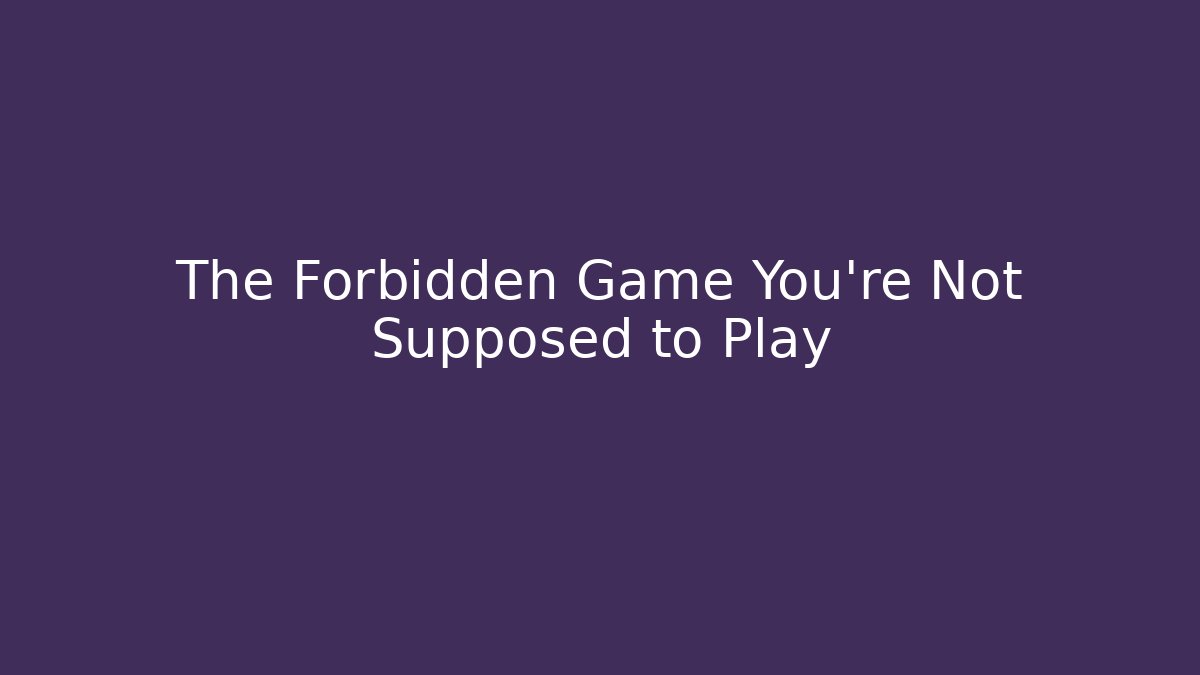 The Forbidden Game You're Not Supposed to Play