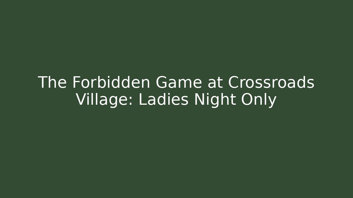 The Forbidden Game at Crossroads Village: Ladies Night Only
