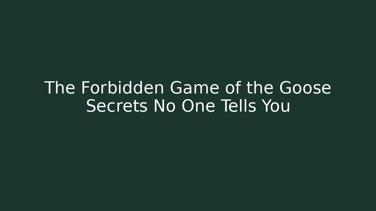 The Forbidden Game of the Goose Secrets No One Tells You