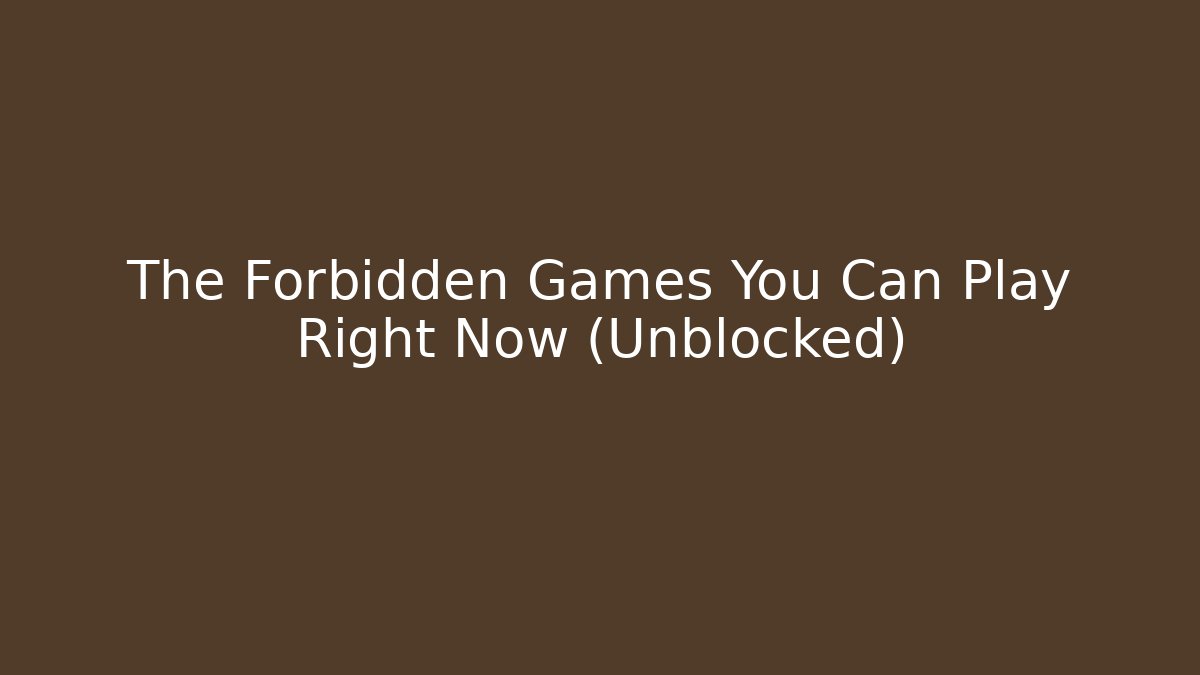 The Forbidden Games You Can Play Right Now (Unblocked)