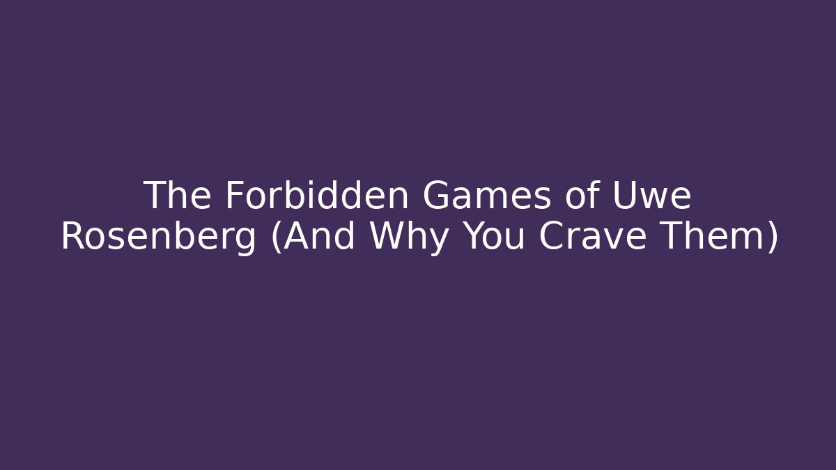 The Forbidden Games of Uwe Rosenberg (And Why You Crave Them)