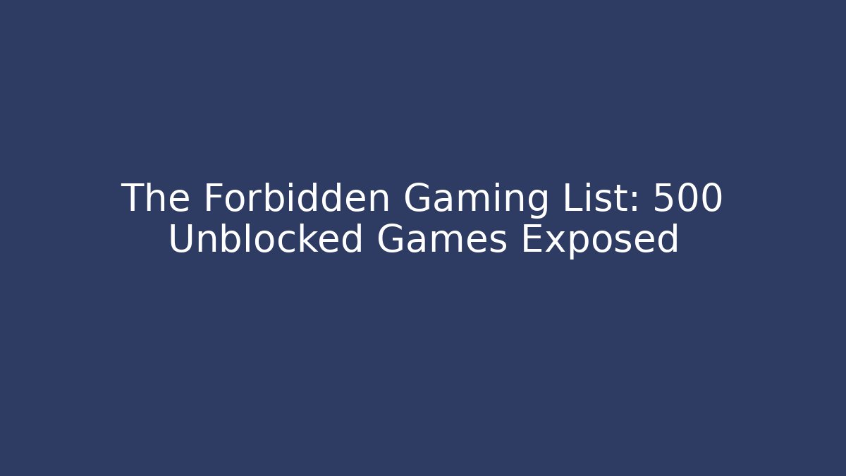 The Forbidden Gaming List: 500 Unblocked Games Exposed