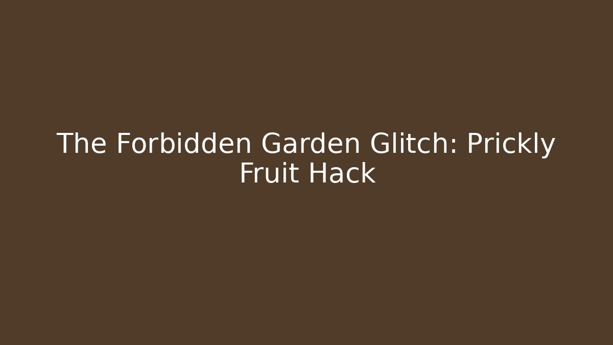 The Forbidden Garden Glitch: Prickly Fruit Hack
