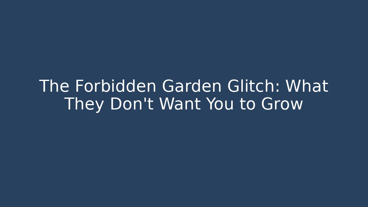 The Forbidden Garden Glitch: What They Don’t Want You to Grow