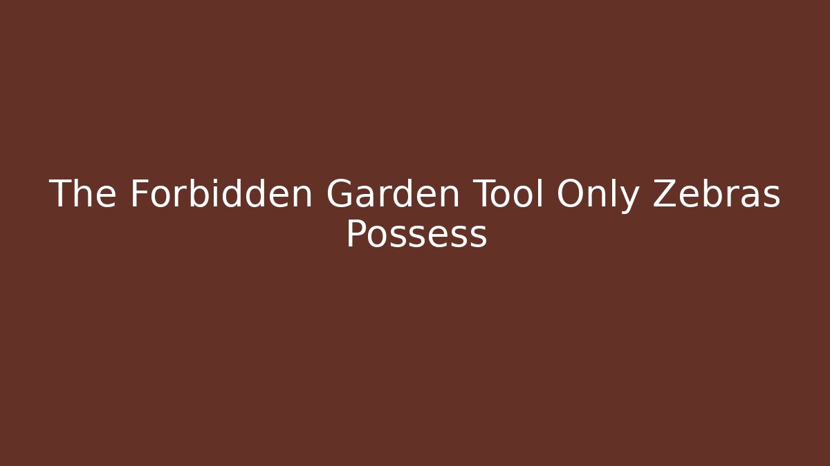 The Forbidden Garden Tool Only Zebras Possess