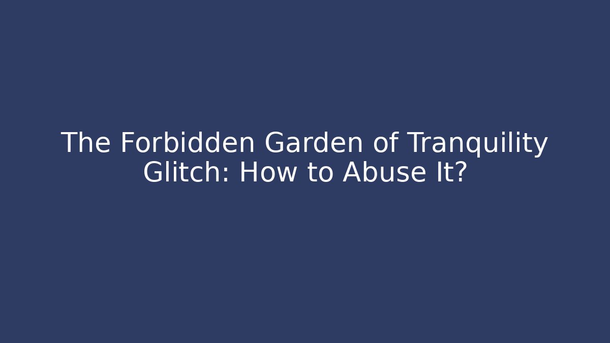 The Forbidden Garden of Tranquility Glitch: How to Abuse It?