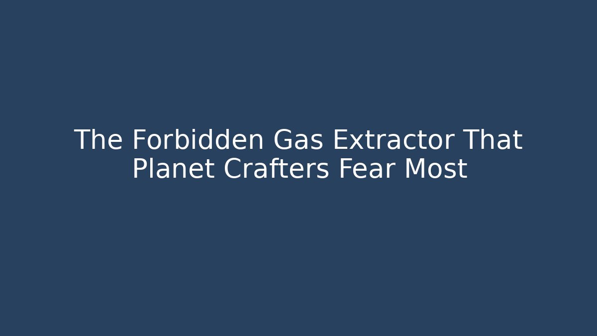 The Forbidden Gas Extractor That Planet Crafters Fear Most