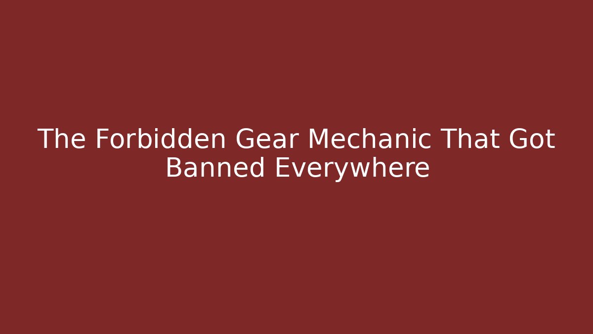 The Forbidden Gear Mechanic That Got Banned Everywhere